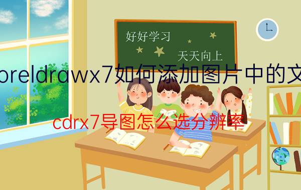 coreldrawx7如何添加图片中的文字 cdrx7导图怎么选分辨率？